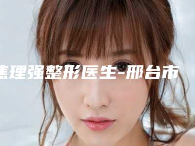 焦理强整形医生-邢台市焦理强医生激光去除痘疤痘印这份名单推送给你