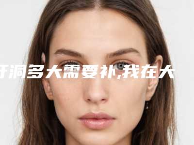 牙洞多大需要补,我在大连康美诺口腔的补牙经历告诉你