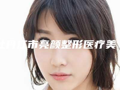 牡丹江市亮颜整形医疗美容门诊部价格(费用)清单整容附超体隆鼻优案例