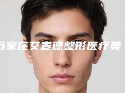 石家庄艾麦德整形医疗美容门诊部价目表拔草2025一览-手术疤痕修复治疗案例