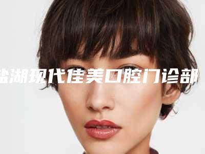 盐湖现代佳美口腔门诊部价格表2025爆新-附颌骨突出案例
