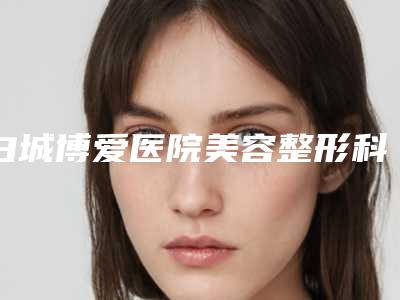 白城博爱医院美容整形科,白城嘉颜医疗美容整形诊所哪个医院好附案例