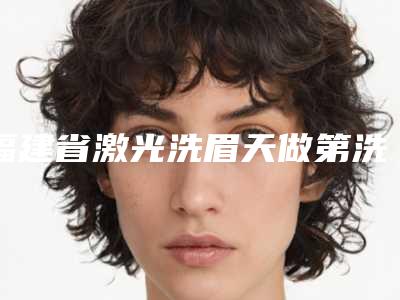 福建省激光洗眉天做第洗眉医院排行榜前十名次盘点(福州台江区米兰整形美容门诊部实力不俗_看口碑点评)
