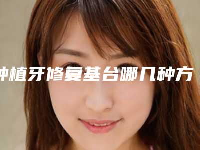 种植牙修复基台哪几种方法比较安全