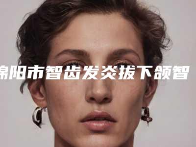 绵阳市智齿发炎拔下颌智齿正位萌出口腔医生排名有资质TOP5医生强烈来袭-绵阳市智齿发炎拔下颌智齿正位萌出医生等实力入选-附价格