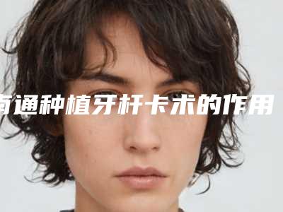南通种植牙杆卡术的作用如何能维持多久