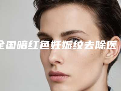 全国暗红色妊娠纹去除医院排名top20倾情奉献-是经验丰富的人气医生