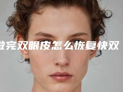 做完双眼皮怎么恢复快双眼皮手术恢复期图