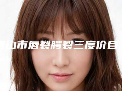 唐山市唇裂腭裂三度价目表简介一览-唐山市唇裂腭裂三度具体费用一览表