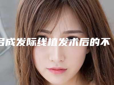 吕成发际线植发术后的不良反应