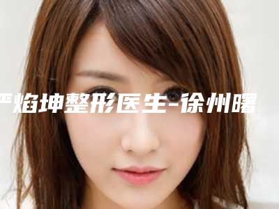 严焰坤整形医生-徐州曙光医疗美容诊所严焰坤医师口碑热评