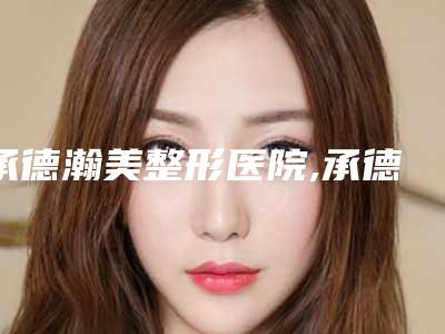 承德瀚美整形医院,承德熙朵医疗美容门诊部公立私立口碑大PK