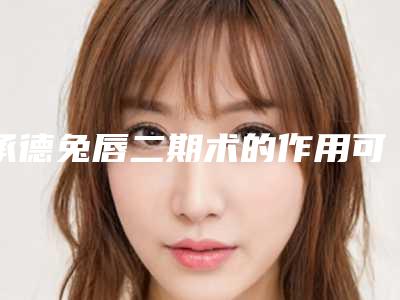承德兔唇二期术的作用可以持续多久