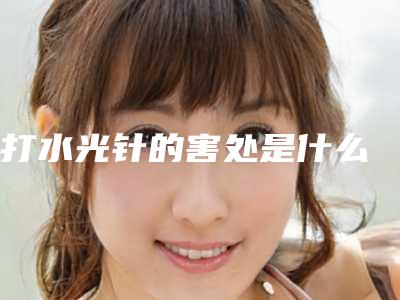 打水光针的害处是什么
