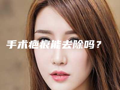 手术疤痕能去除吗？