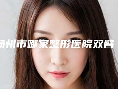 扬州市哪家整形医院双臂抽脂好(扬州瑞缇诺医疗美容诊所详细口碑反馈)