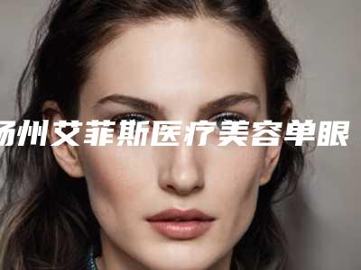 扬州艾菲斯医疗美容单眼皮开内眼角方法哪种效果比较好
