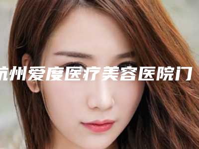 杭州爱度医疗美容医院门牙突出矫正手术并发症和术后护理有哪些