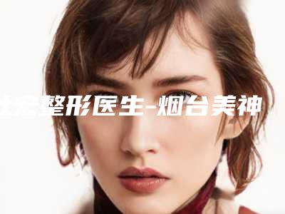 杜宏整形医生-烟台美神科美医疗美容杜宏医师服务如何
