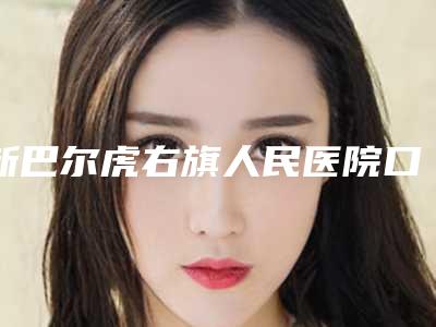 新巴尔虎右旗人民医院口腔科怎么样-价格(价目)热门2025