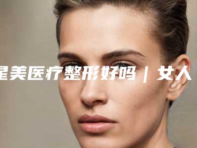 星美医疗整形好吗|女人丰下巴项目|那春蕾医生行不行