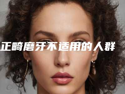 正畸磨牙不适用的人群