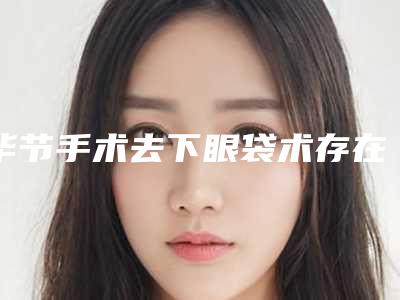 毕节手术去下眼袋术存在哪些副作用呢