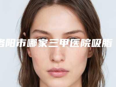 洛阳市哪家三甲医院吸脂术祛眼袋好(洛阳市第一人民医院整形外科技术强势入围)