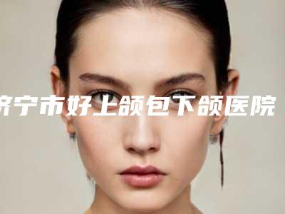 济宁市好上颌包下颌医院-济宁YOUTH予小希医疗整形美容顾客说超级喜欢