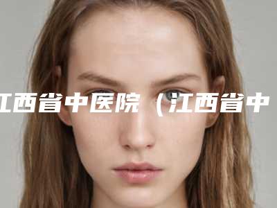 江西省中医院(江西省中医药大学附属医院)价位表部分一览-下巴缩回案例