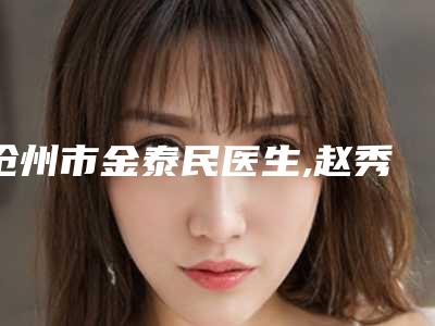 沧州市金泰民医生,赵秀琴医生苹果肌线雕复位你比较中意哪一个