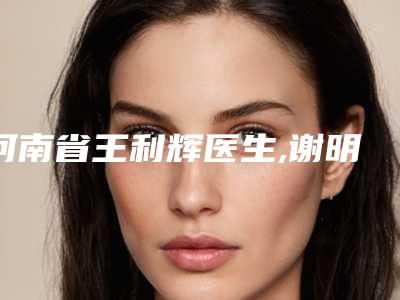 河南省王利辉医生,谢明星医生口碑大PK