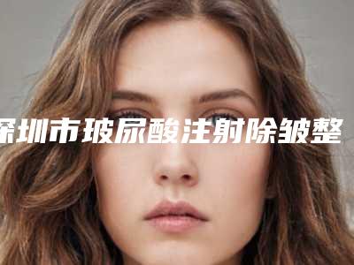深圳市玻尿酸注射除皱整形医院上榜名单前十名哪个医院(侨城德奥国际医疗中心(深圳)有限公司侨城德奥门诊部人气口碑都不赖)