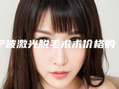 宁波激光脱毛术术价格的影响因素你知道多少