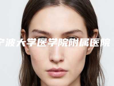 宁波大学医学院附属医院整形外科怎么样？口碑评价介绍