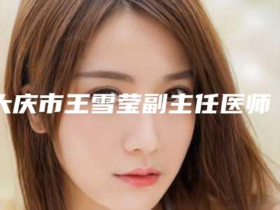 大庆市王雪莹副主任医师医生,贾绍玉医生那个好-贾绍玉医师上前三