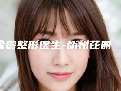 徐霞整形医生-衢州芘丽芙整形美容门诊部徐霞医师口碑up