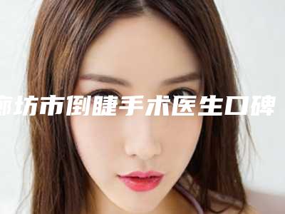 廊坊市倒睫手术医生口碑排名top10优选-詹平英医生专业品质值得信赖