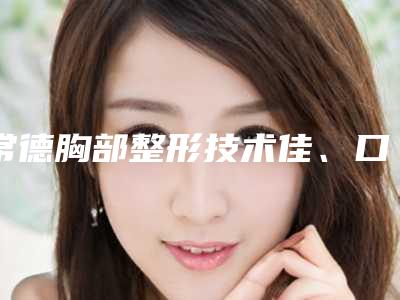 常德胸部整形技术佳、口碑好医院都有哪些?这几家医院口碑技术都不错!