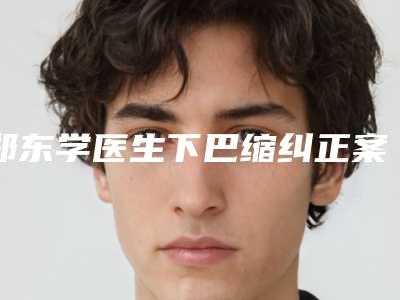 郑东学医生下巴缩纠正案例-价目表曝光