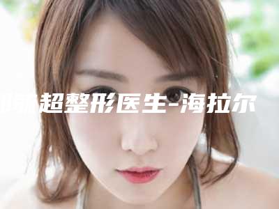 邹毓超整形医生-海拉尔绣颜挚美医疗美容整形门诊部邹毓超医生人气爆棚