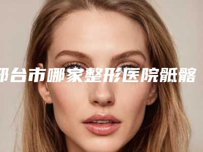 邢台市哪家整形医院骶髂关节射频消融术做的比较好(邢台媚思嘉医疗美容诊所收费合理不推销)