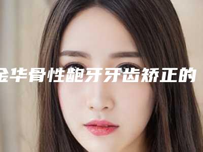 金华骨性龅牙牙齿矫正的后遗症大吗