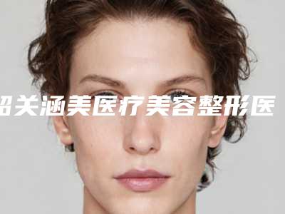 韶关涵美医疗美容整形医院,韶关美宴臻容医疗美容门诊部哪家好