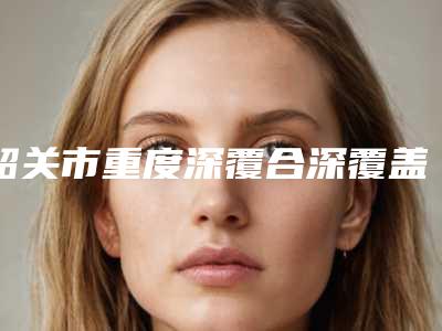 韶关市重度深覆合深覆盖医生排行前十名单盘点-韶关市重度深覆合深覆盖口腔医生