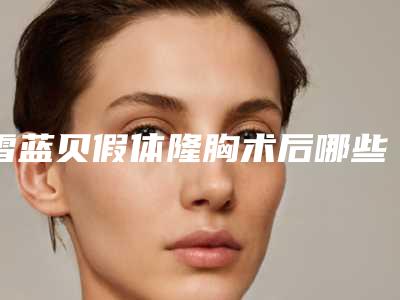 雪蓝贝假体隆胸术后哪些事项可帮助我们加速愈合?多久能还原?
