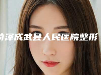 菏泽成武县人民医院整形外科,菏泽素颜医疗美容门诊部实力战PK开始对抗一战高下
