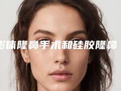膨体隆鼻手术和硅胶隆鼻哪种贵点?