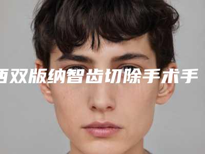 西双版纳智齿切除手术手术价格是否更便宜