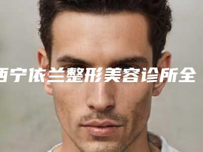 西宁依兰整形美容诊所全瓷牙贴面美白价格是怎么样的